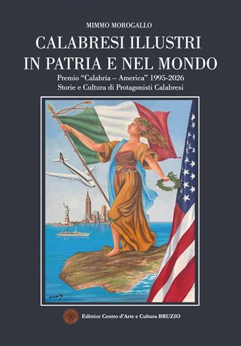 Calabresi illustri in patria e nel mondo. Premio «Calabria - America» 1995-2026. Storie e cultura di protagonisti calabresi - Mimmo Morogallo - Libro Libritalia.net 2026 | Libraccio.it