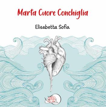 Marta cuore conchiglia. Ediz. illustrata - Elisabetta Sofia - Libro Temperino Rosso 2024, Il bocciolo | Libraccio.it