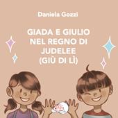 Giada e Giulio nel Regno di Judelee (Giù di lì). Ediz. illustrata
