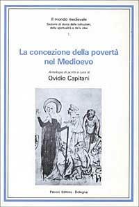 La concezione della povertà nel Medioevo - Ovidio Capitani - Libro Pàtron 1981, Il mondo mediev.Sez.storia istit.spirit. | Libraccio.it