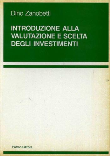 Introduzione alla valutazione e scelta degli investimenti - Dino Zanobetti - Libro Pàtron 1992 | Libraccio.it