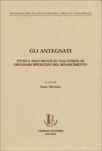 Gli antegnati. Studi e documenti su una stirpe di organari bresciani del Rinascimento  - Libro Pàtron 1995, Biblioteca cult. organaria e organistica | Libraccio.it