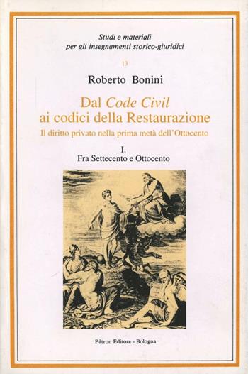 Dal code civil ai codici della Restaurazione. Il diritto privato nella prima metà dell'Ottocento. Vol. 1: Fra Settecento e Ottocento. - Roberto Bonini - Libro Pàtron 1997, Studi e mater. per inseg. storico-giurid. | Libraccio.it