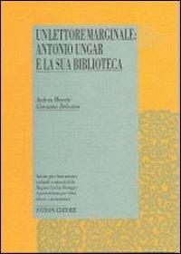 Un lettore marginale: Antonio Ungar e la sua biblioteca - Andrea Menetti, Giovanna Delcorno - Libro Pàtron 2004, Emilia Romagna biblioteche archivi | Libraccio.it