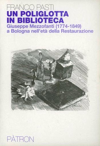 Un poliglotta in biblioteca. Giuseppe Mezzofanti (1774-1849) a Bologna nell'età della Restaurazione - Franco Pasti - Libro Pàtron 2006, Archivistica bibliografia e biblioteconom | Libraccio.it