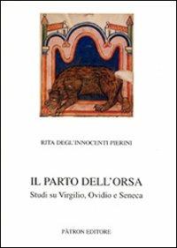 Il parto dell'orsa. Studi su Virgilio, Ovidio e Seneca - Rita Degl'Innocenti Pierini - Libro Pàtron 2009, Testi insegnamento univers. del latino | Libraccio.it