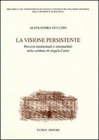 La visione persistente. Percorsi intertestuali e intermediali nella scrittura di Angela Carter - Alessandra Di Luzio - Libro Pàtron 2008, Dip. lingue e lett. str. mod.-Univ. Bo | Libraccio.it