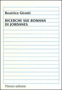 Ricerche sui romani di Jordanes - B. Girotti - Libro Pàtron 2009, Studi di storia | Libraccio.it