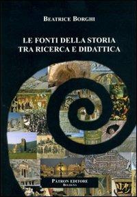 Le fonti della storia tra ricerca e didattica - Beatrice Borghi - Libro Pàtron 2009 | Libraccio.it