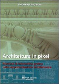 Architettura in pixel. Elementi di informatica grafica nella rappresentazione architettonica - Simone Garagnani - Libro Pàtron 2009 | Libraccio.it