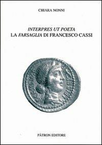 Interpres ut poeta. La farsaglia di Francesco Cassi - Chiara Nonni - Libro Pàtron 2010, Testi e man. insegnamento univ. del lat. | Libraccio.it