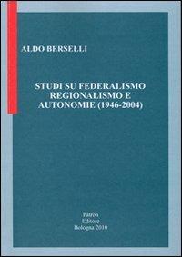 Studi su federalismo regionalismo e autonomie (1946-2004) - Aldo Berselli - Libro Pàtron 2010 | Libraccio.it