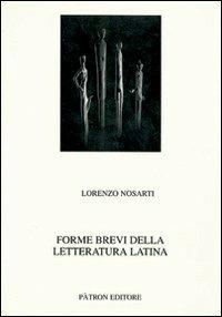 Forme brevi della letteratura latina - Lorenzo Nosarti - Libro Pàtron 2010, Testi e man. insegnamento univ. del lat. | Libraccio.it
