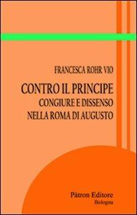 Contro il principe. Congiure e dissenso nella roma di Augusto - Francesca Rohr Vio - Libro Pàtron 2011, Itinerari di storia antica | Libraccio.it