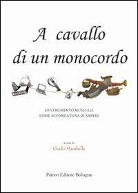 A cavallo di un monocordo. Lo strumento musicale come accordatura di saperi  - Libro Pàtron 2013 | Libraccio.it