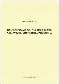 Dal vicereame del Río de la Plata agli attuali confini dell'Argentina - Paolo Rovati - Libro Pàtron 2013 | Libraccio.it
