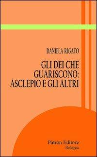 Gli dei che guariscono. Asclepio e gli altri - Daniela Rigato - Libro Pàtron 2013, Itinerari di storia antica | Libraccio.it