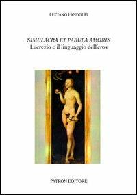 Simulacra et pabula amoris. Lucrezio e il linguaggio dell'eros - Luciano Landolfi - Libro Pàtron 2013, Testi e man. insegnamento univ. del lat. | Libraccio.it