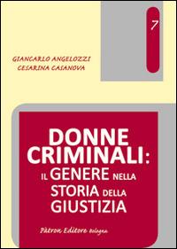 Donne criminali. Il genere nella storia della giustizia - Giancarlo Angelozzi, Cesarina Casanova - Libro Pàtron 2014, Diritto cultura e società | Libraccio.it