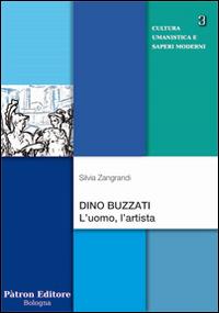 Dino Buzzati. L'uomo, l'artista - Silvia Zangrandi - Libro Pàtron 2014, Cultura umanistica e saperi moderni | Libraccio.it
