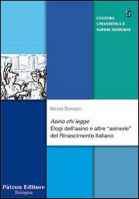 Asino chi legge. Elogi dell'asino e altre «asinerie» del Rinascimento italiano - Nicola Bonazzi - Libro Pàtron 2015, Cultura umanistica e saperi moderni | Libraccio.it