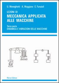 Lezioni di meccanica applicata alle macchine. Vol. 3: Dinamica e vibrazioni delle macchine - Umberto Meneghetti, Alberto Maggiore, Ettore Funaioli - Libro Pàtron 2015 | Libraccio.it