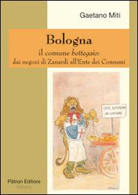 Bologna il comune bottegaio. Dai negozi di Zanardi all'ente dei consumi - Gaetano Miti - Libro Pàtron 2015 | Libraccio.it