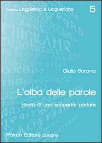 L' alba delle parole. Storia di una scoperta: parlare - Giulio Soravia - Libro Pàtron 2016, Linguistica e linguistiche | Libraccio.it