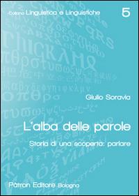 L'alba delle parole. Storia di una scoperta: parlare - Giulio Soravia - Libro Pàtron 2016, Linguistica e linguistiche | Libraccio.it
