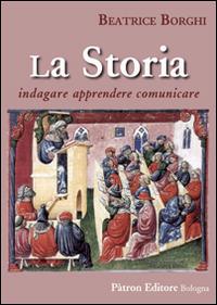 La storia. Indagare, apprendere, comunicare - Beatrice Borghi - Libro Pàtron 2016 | Libraccio.it