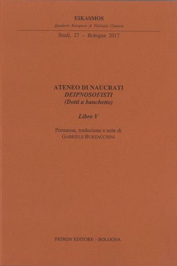 Ateneo di Naucrati Deipnosofisti (dotti e banchetto). Libro V  - Libro Pàtron 2017, Quad. bolognesi di filol. classica. Studi | Libraccio.it