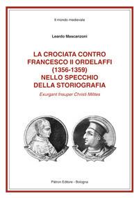 La crociata contro Francesco II Ordelaffi (1356-1359) nello specchio della storiografia - Leardo Mascanzoni - Libro Pàtron 2017 | Libraccio.it