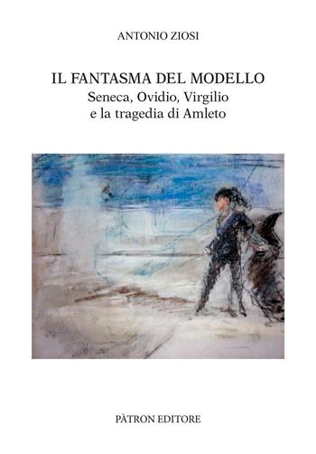 Il fantasma del modello. Seneca, Ovidio, Virgilio e la tragedia di Amleto - Antonio Ziosi - Libro Pàtron 2024, Testi e man. insegnamento univ. del lat. | Libraccio.it