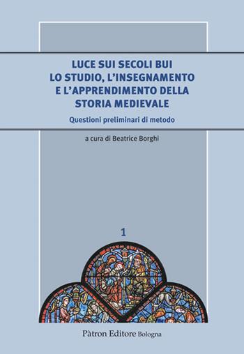 Luce sui secoli bui. Lo studio, l'insegnamento e l'apprendimento della storia medievale. Questioni preliminari di metodo  - Libro Pàtron 2017, Il medioevo. Contesti, comunità, incontri | Libraccio.it