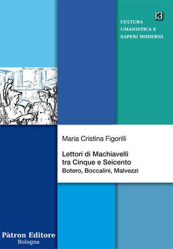 Lettori di Machiavelli tra Cinque e Seicento. Botero, Boccalini, Malvezzi - Maria Cristina Figorilli - Libro Pàtron 2018, Cultura umanistica e saperi moderni | Libraccio.it