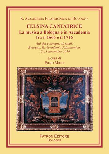 Felsina cantatrice. La musica a Bologna e in Accademia fra il 1666 e il 1716  - Libro Pàtron 2018, Libreria filarmonica | Libraccio.it