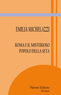 Roma e il misterioso popolo della seta - Emilia Michelazzi - Libro Pàtron 2018, Itinerari di storia antica | Libraccio.it