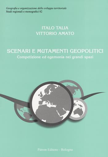 Scenari e mutamenti geopolitici. Competizione ed egemonia nei grandi spazi - Italo Talia, Vittorio Amato - Libro Pàtron 2019, Geogr. e organizz. sviluppo territoriale | Libraccio.it