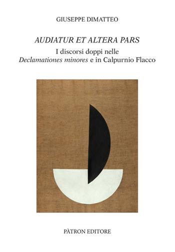 Audiatur et altera pars. I discorsi doppi nelle Declamationes minores e in Calpurnio Flacco - Giuseppe Dimatteo - Libro Pàtron 2019, Testi e man. insegnamento univ. del lat. | Libraccio.it