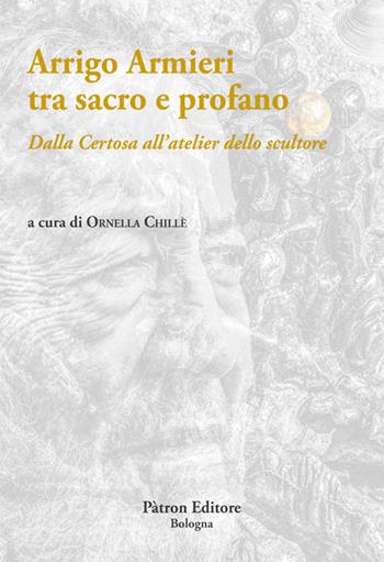 Arrigo Armieri tra sacro e profano. Dalla Certosa all'atelier dello scultore  - Libro Pàtron 2019 | Libraccio.it