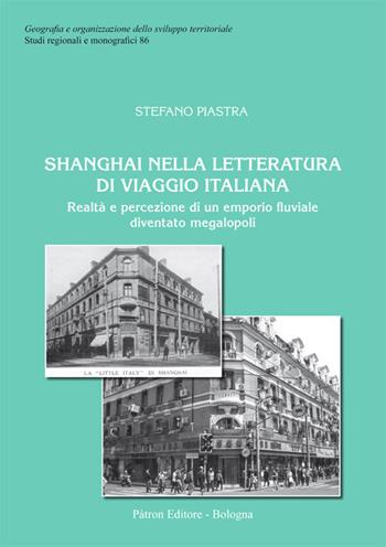 Shanghai nella letteratura di viaggio italiana. Realtà e percezione di un emporio fluviale diventato megalopoli - Stefano Piastra - Libro Pàtron 2020, Studi regionali e monografici | Libraccio.it