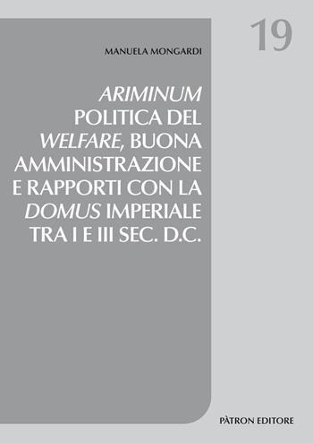 Ariminum. Politica del welfare, buona amministrazione e rapporti con la domus imperiale tra I e III sec. d.C. - Manuela Mongardi - Libro Pàtron 2021, Studi di storia | Libraccio.it