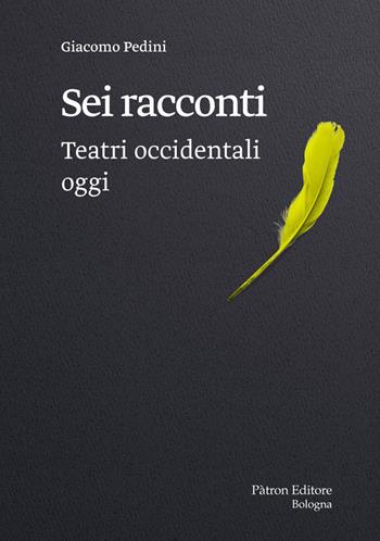 Sei racconti. Teatri occidentali oggi - Giacomo Pedini - Libro Pàtron 2021 | Libraccio.it
