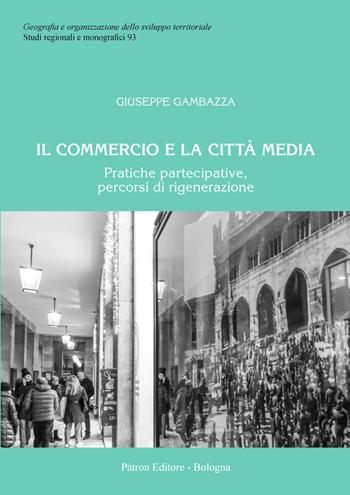 Il commercio e la città media. Pratiche partecipative, percorsi di rigenerazione - Giuseppe Gambazza - Libro Pàtron 2021, Geogr. e organizz. sviluppo territoriale | Libraccio.it