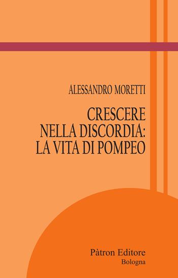 Crescere nella discordia: la vita di Pompeo - Alessandro Moretti - Libro Pàtron 2022, Itinerari di storia antica | Libraccio.it