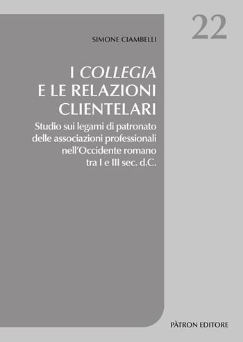 I collegia e le relazioni clientelari. Studio sui legami di patronato delle associazioni professionali nell'Occidente romano tra I e III sec. d.C. - Simone Ciambelli - Libro Pàtron 2022, Studi di storia | Libraccio.it