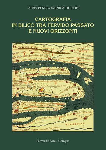 Cartografia in bilico tra fervido passato e nuovi orizzonti - Peris Persi, Monica Ugolini - Libro Pàtron 2022 | Libraccio.it