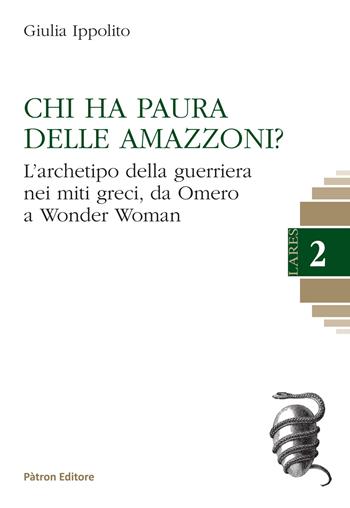 Chi ha paura delle Amazzoni? L'archetipo della guerriera nei miti greci, da Omero a Wonder Woman - Giulia Ippolito - Libro Pàtron 2023 | Libraccio.it