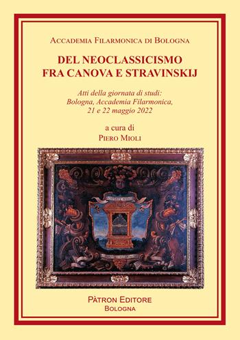 Del Neoclassicismo fra Canova e Stravinskij. Atti della giornata di studi: Bologna, Accademia Filarmonica, 21 e 22 maggio 2022  - Libro Pàtron 2023, Libreria filarmonica | Libraccio.it