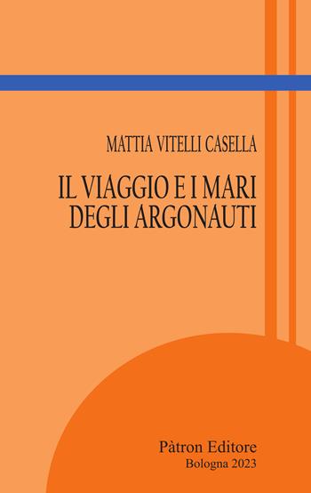 Il viaggio e i mari degli Argonauti - Mattia Vitelli Casella - Libro Pàtron 2023, Itinerari di storia antica | Libraccio.it